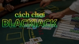 Top 5 cách chơi BlackJack “không thắng không ăn tiền”