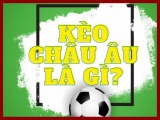 Kèo Châu Âu là gì? Bí quyết chơi kèo Châu Âu nắm phần thắng